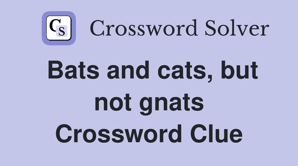 Bats and cats, but not gnats Crossword Clue