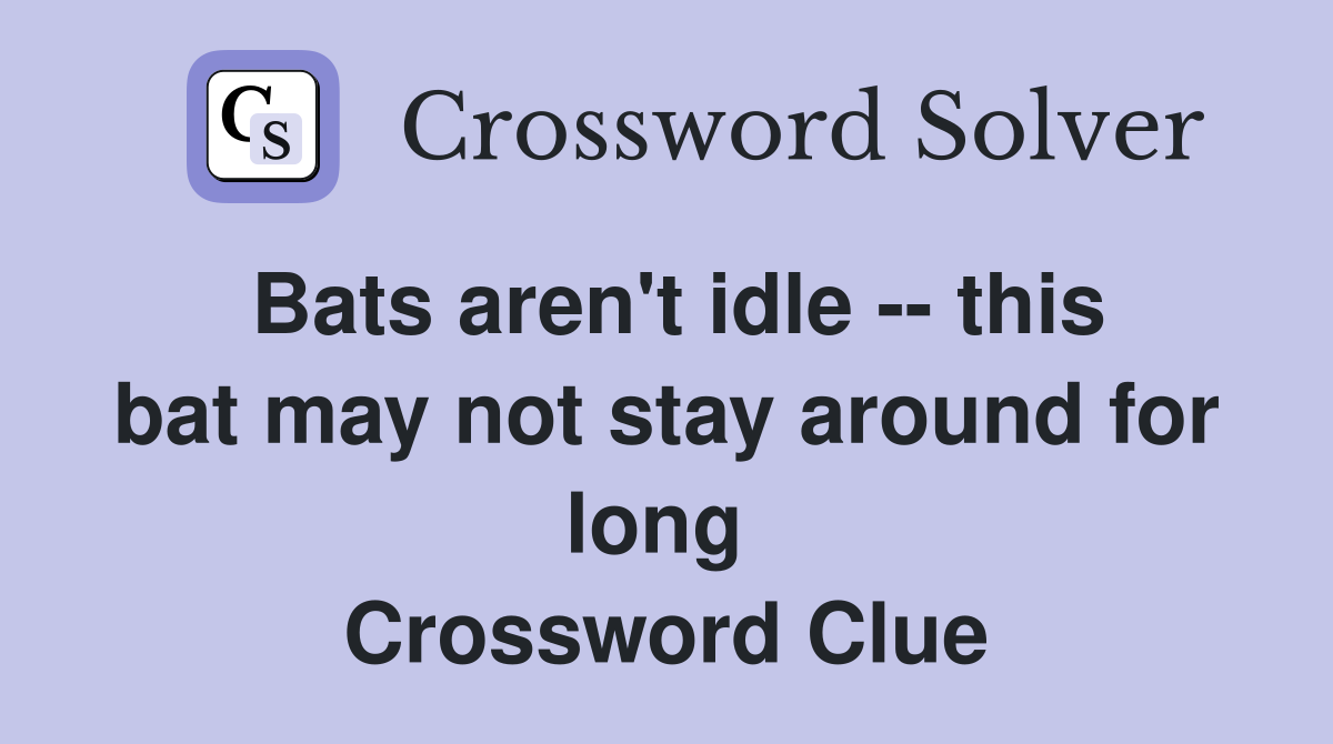 Bats aren't idle -- this bat may not stay around for long  Crossword Clue