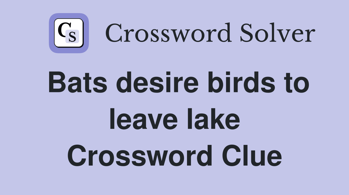 Bats desire birds to leave lake Crossword Clue