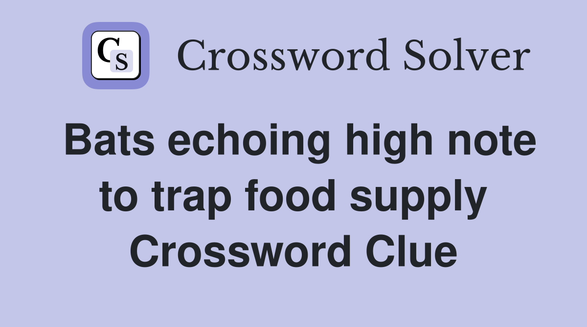 Bats echoing high note to trap food supply Crossword Clue