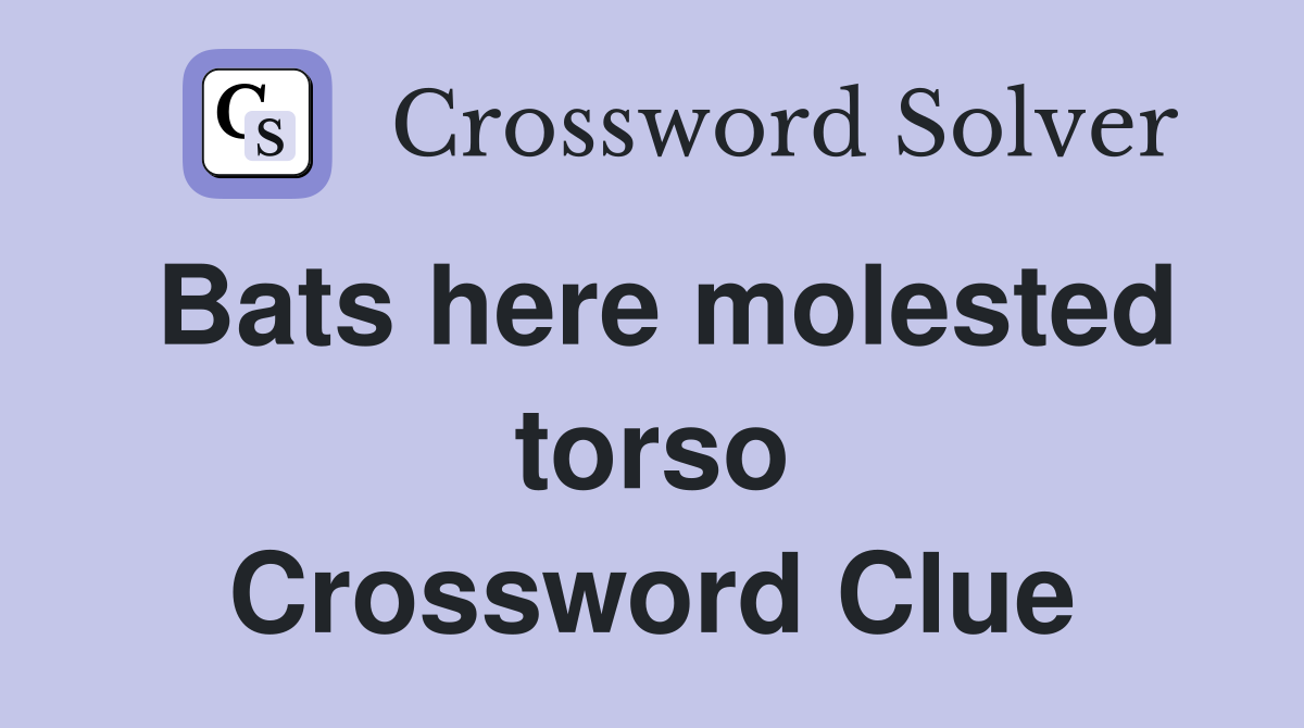 Bats here molested torso Crossword Clue