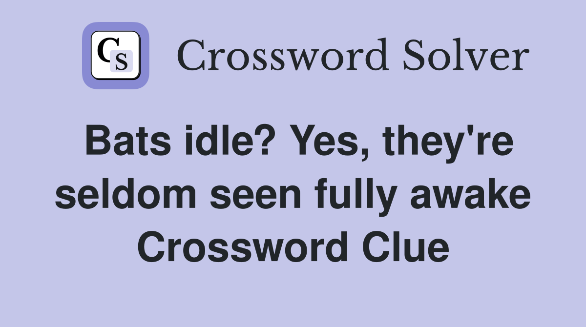 Bats idle? Yes, they're seldom seen fully awake Crossword Clue