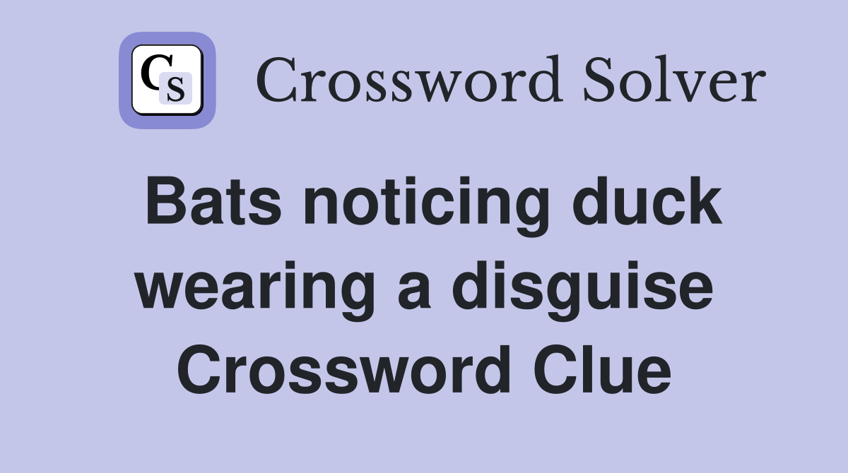 Bats noticing duck wearing a disguise Crossword Clue