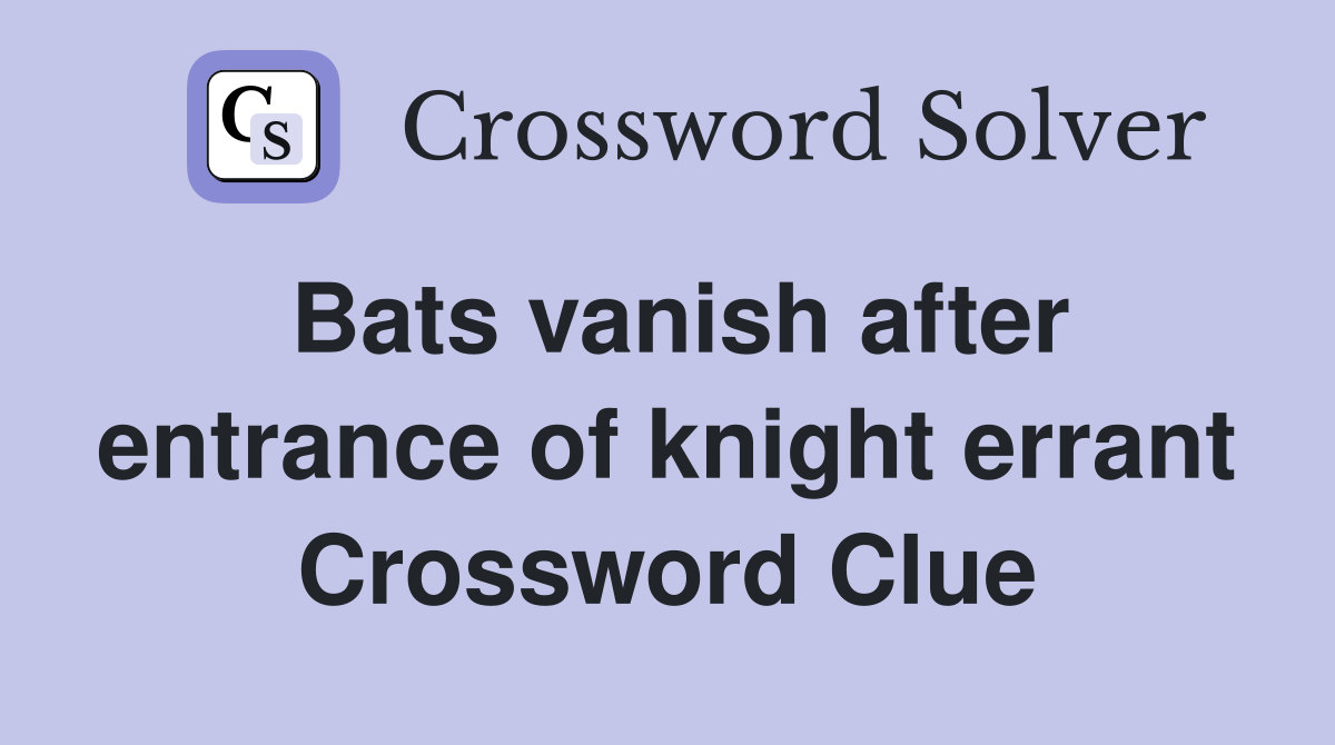 Bats vanish after entrance of knight errant Crossword Clue