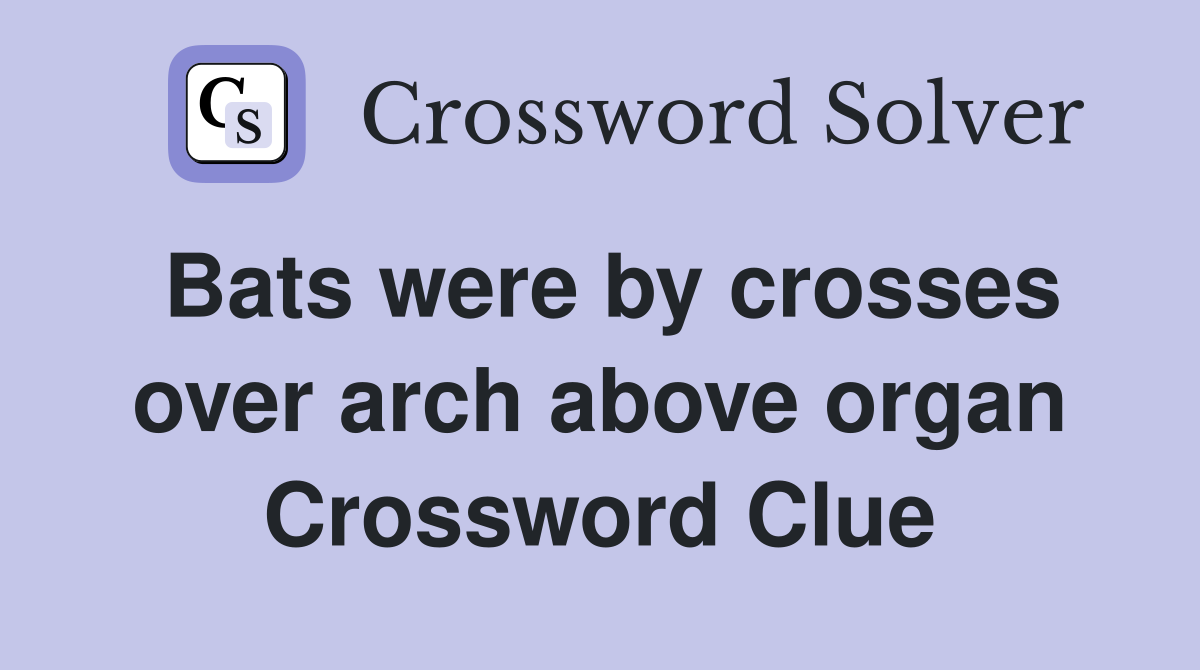 Bats were by crosses over arch above organ Crossword Clue