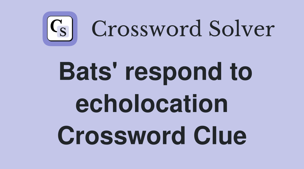 Bats' respond to echolocation Crossword Clue