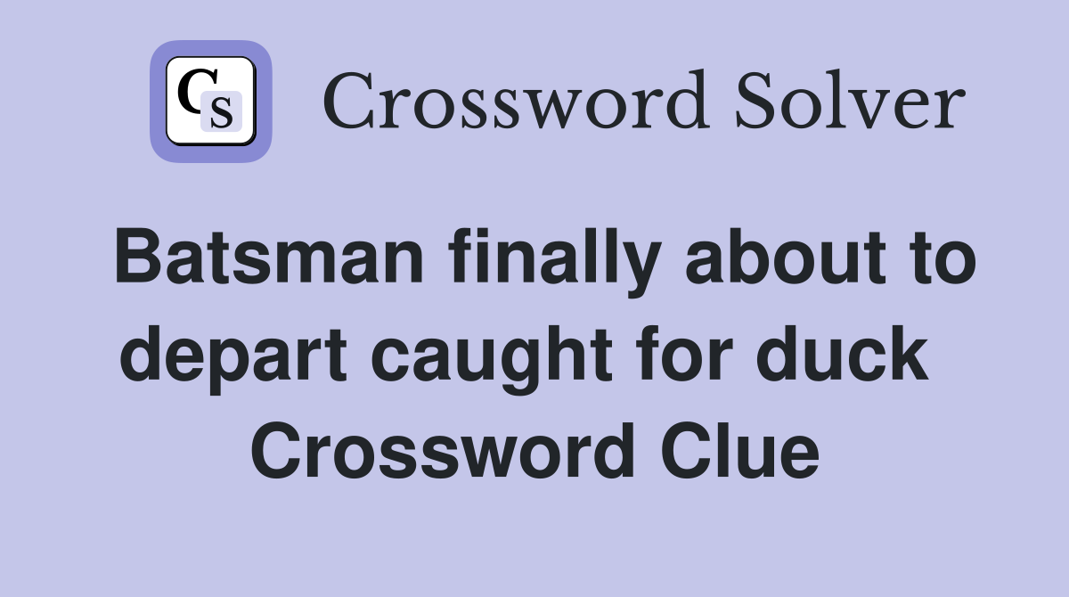 Batsman finally about to depart caught for duck  Crossword Clue