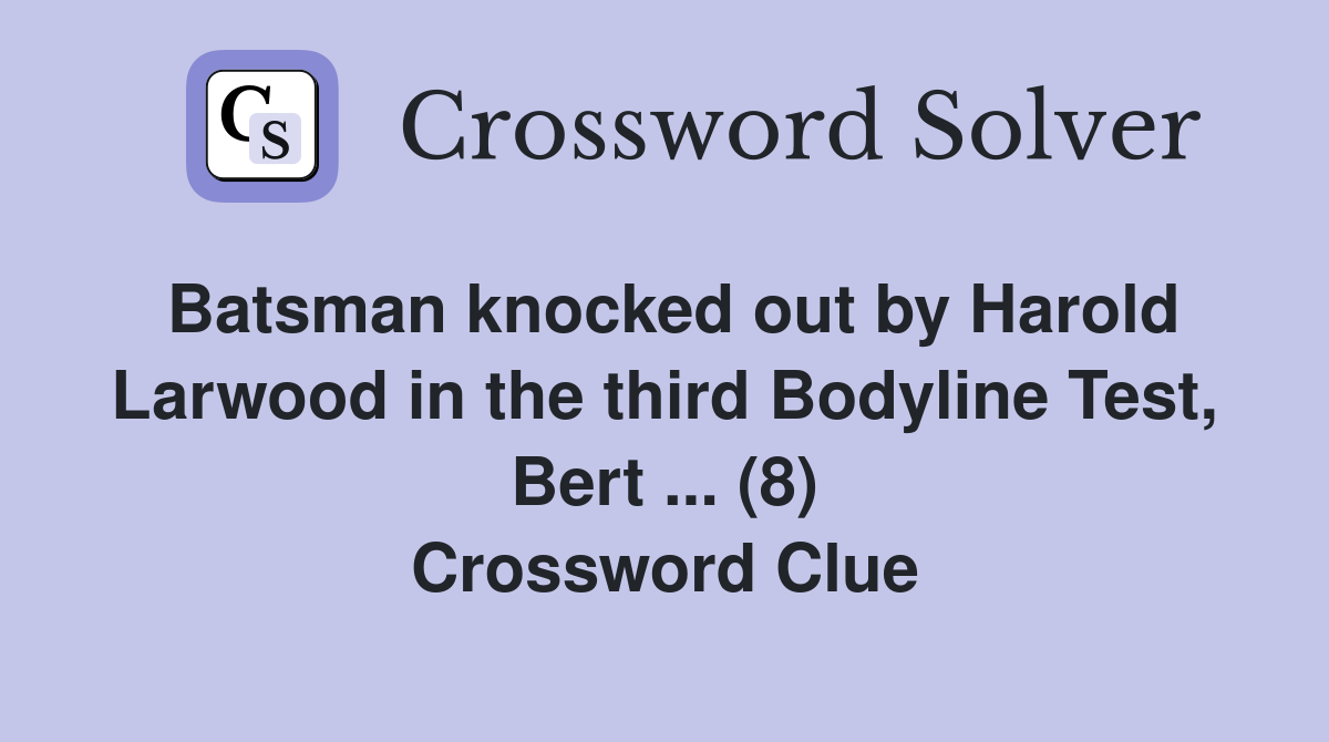 Batsman knocked out by Harold Larwood in the third Bodyline Test, Bert ... (8) Crossword Clue