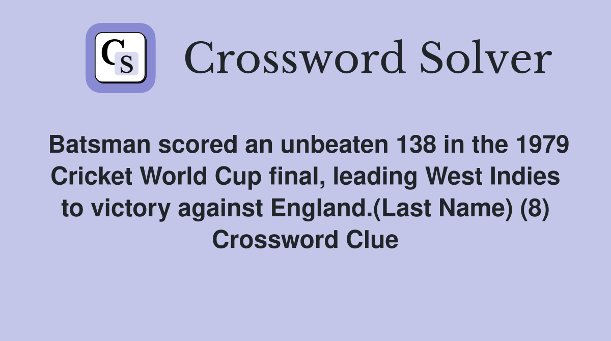 Batsman scored an unbeaten 138 in the 1979 Cricket World Cup final, leading West Indies to victory against England.(Last Name) (8) Crossword Clue