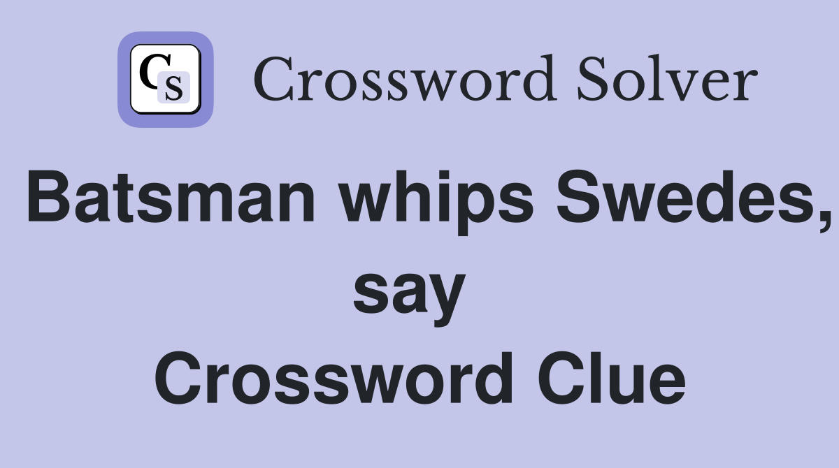 Batsman whips Swedes, say  Crossword Clue