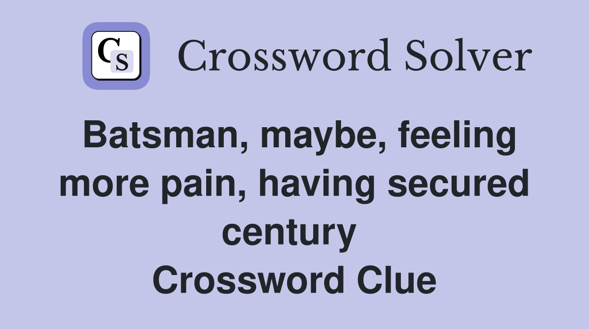 Batsman, maybe, feeling more pain, having secured century  Crossword Clue