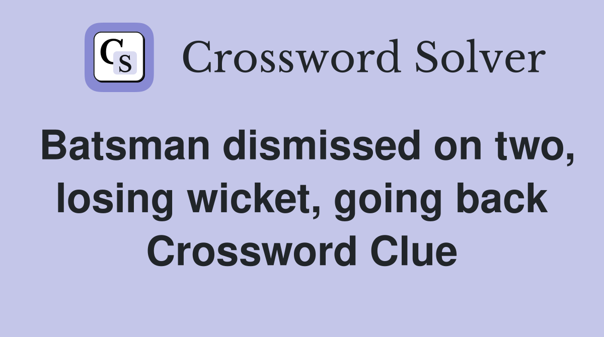 Batsman dismissed on two, losing wicket, going back Crossword Clue