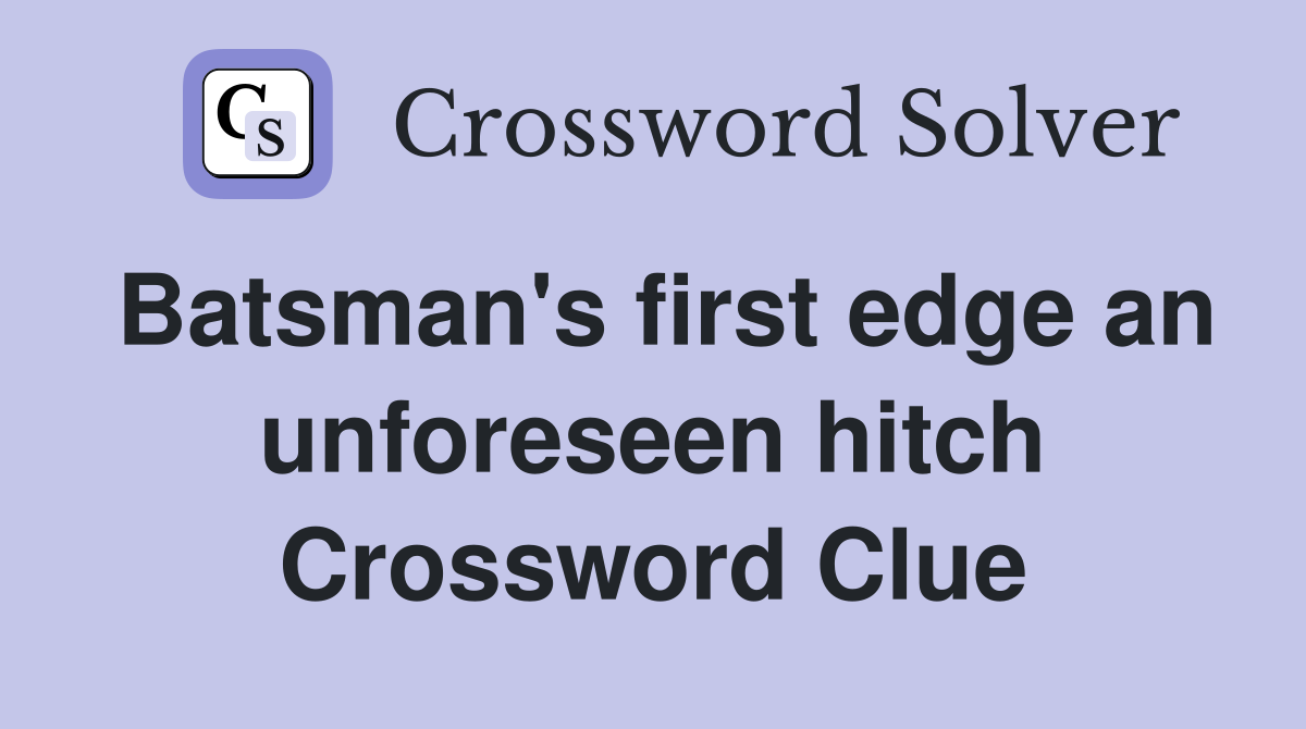 Batsman's first edge an unforeseen hitch Crossword Clue