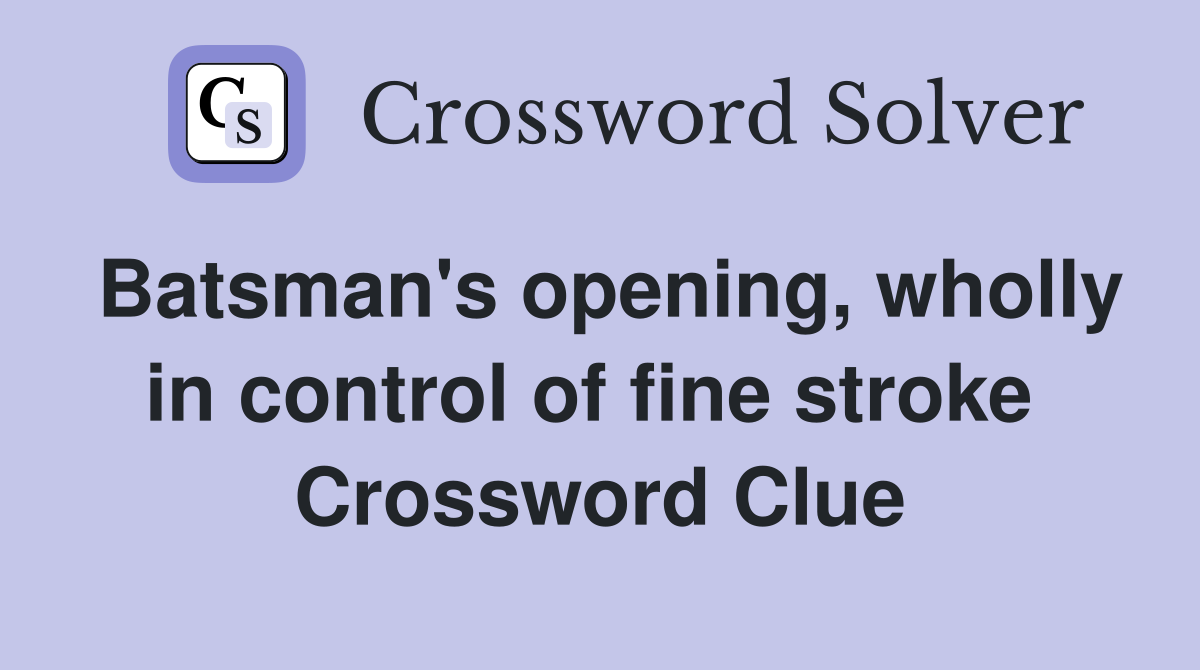 Batsman's opening, wholly in control of fine stroke  Crossword Clue