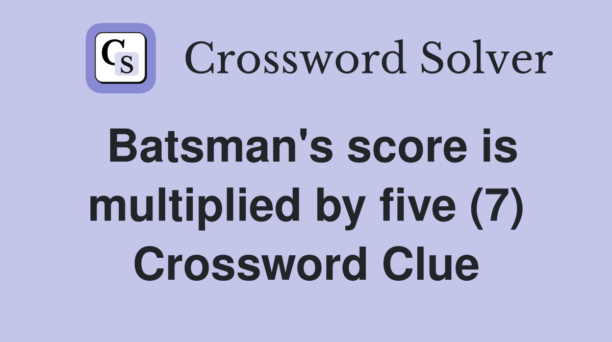 Batsman's score is multiplied by five (7) Crossword Clue