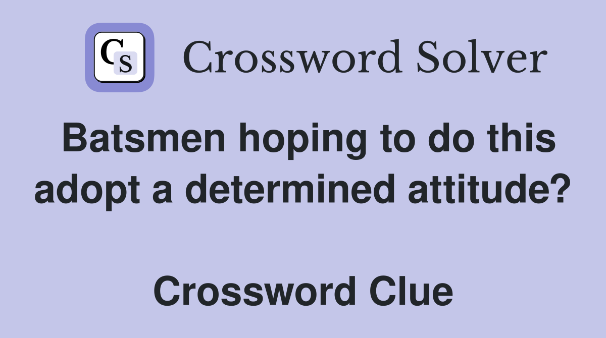 Batsmen hoping to do this adopt a determined attitude?  Crossword Clue