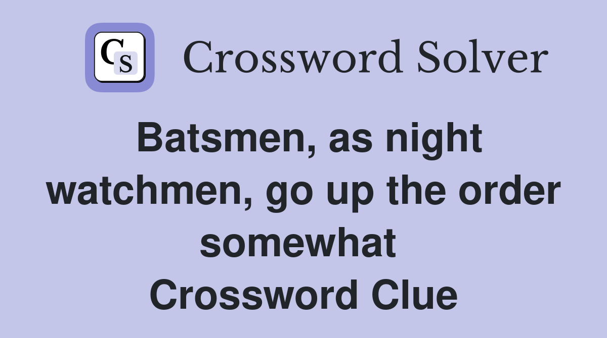 Batsmen, as night watchmen, go up the order somewhat  Crossword Clue