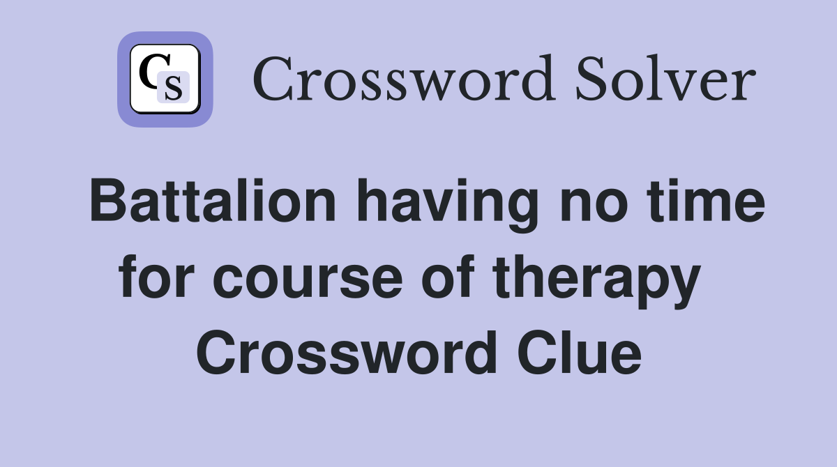 Battalion having no time for course of therapy  Crossword Clue