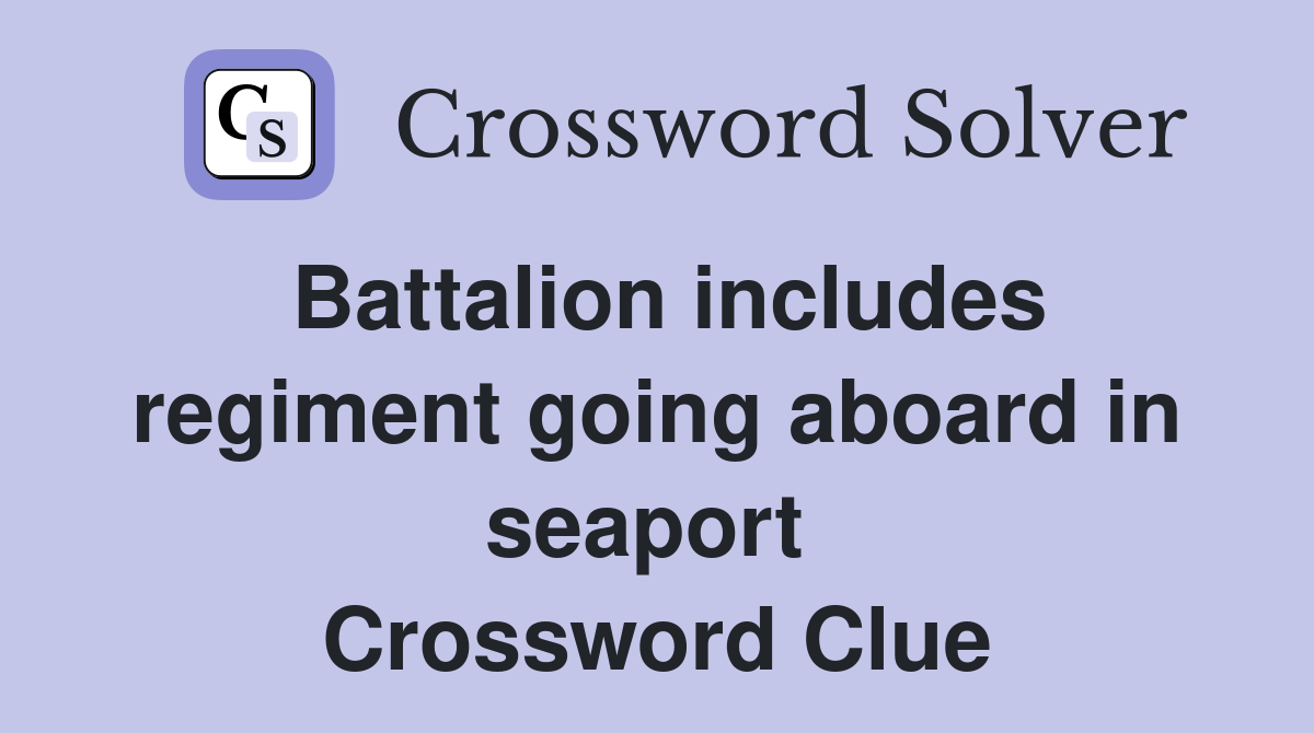 Battalion includes regiment going aboard in seaport  Crossword Clue
