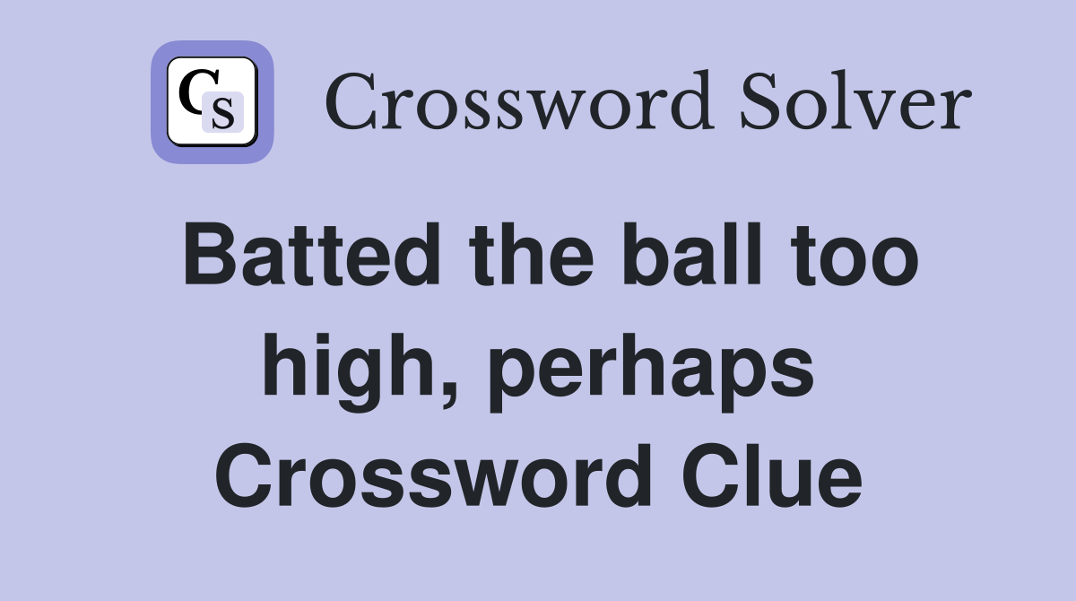 Batted the ball too high, perhaps Crossword Clue
