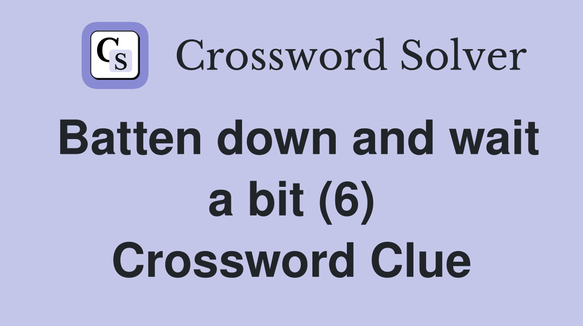 Batten down and wait a bit (6) Crossword Clue