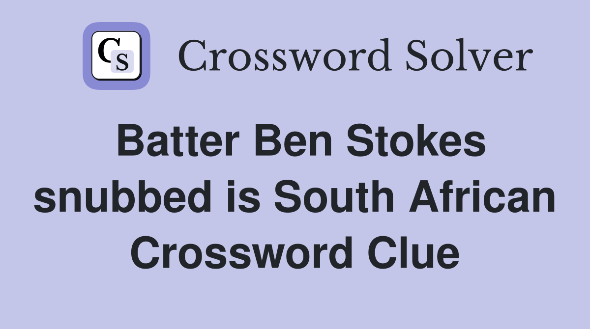 Batter Ben Stokes snubbed is South African Crossword Clue