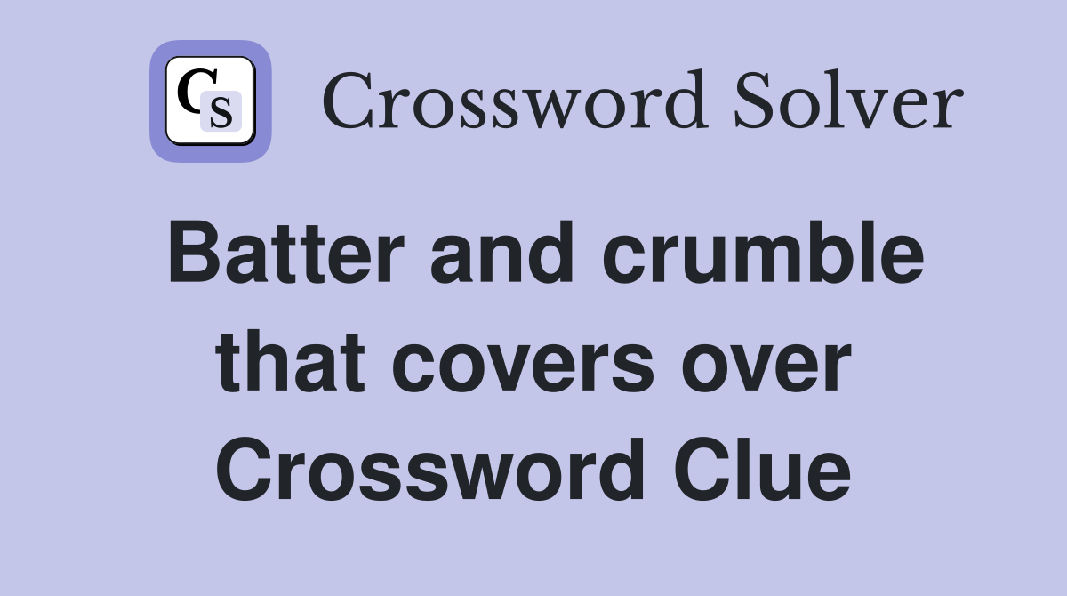 Batter and crumble that covers over Crossword Clue