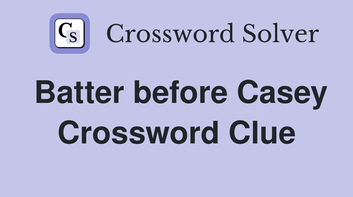 Batter before Casey Crossword Clue