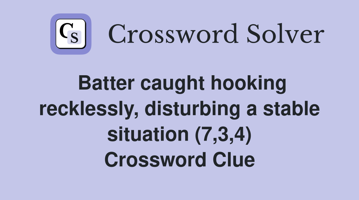 Batter caught hooking recklessly, disturbing a stable situation (7,3,4) Crossword Clue