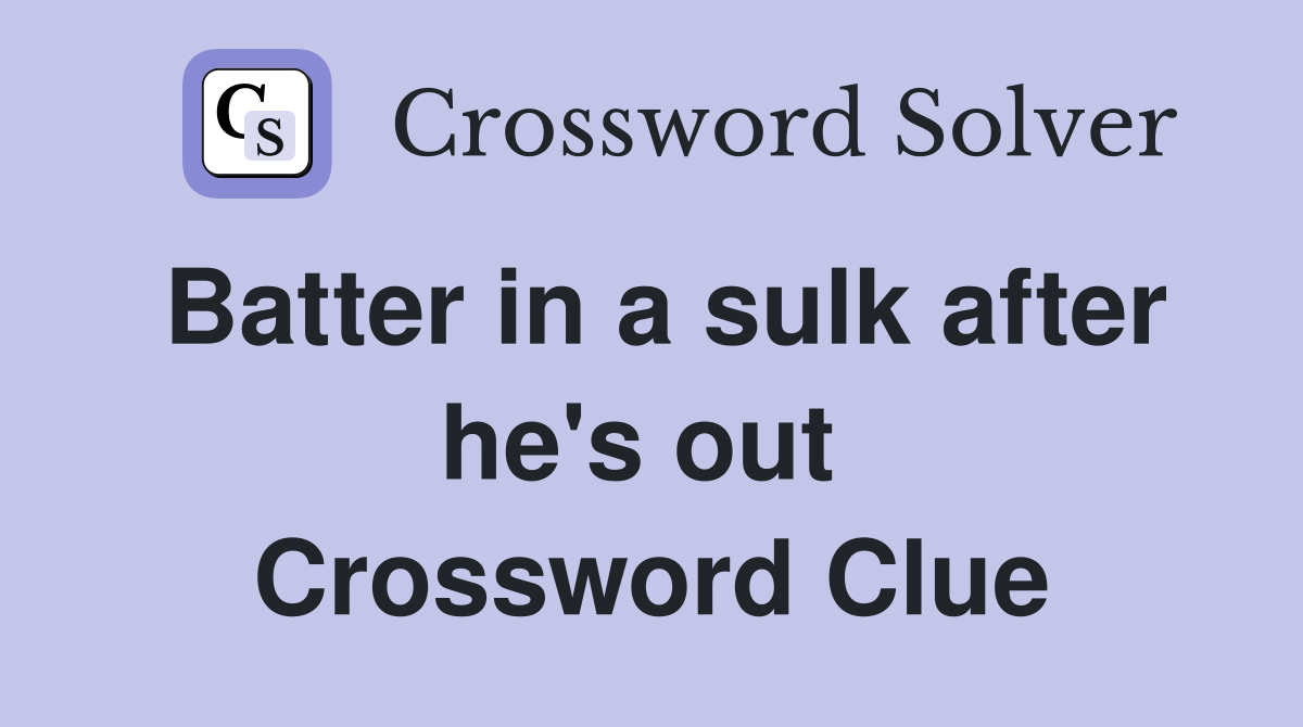 Batter in a sulk after he's out  Crossword Clue