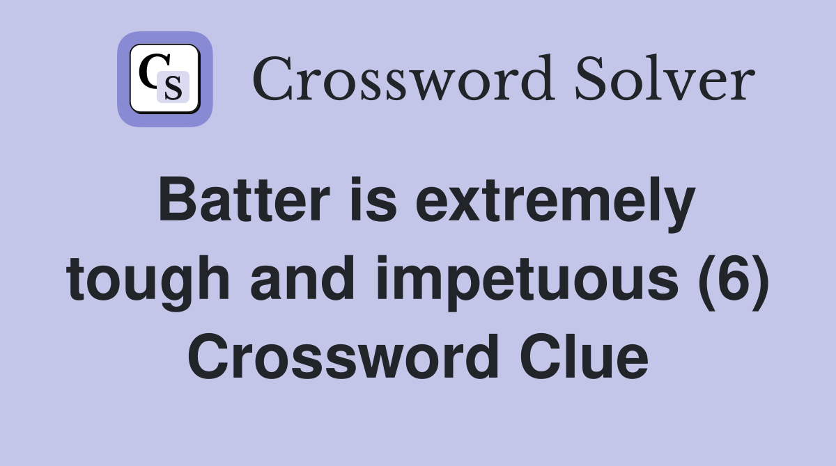 Batter is extremely tough and impetuous (6) Crossword Clue