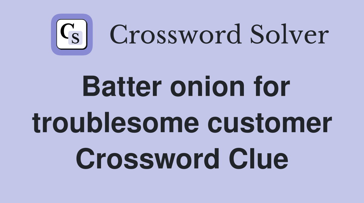 Batter onion for troublesome customer Crossword Clue