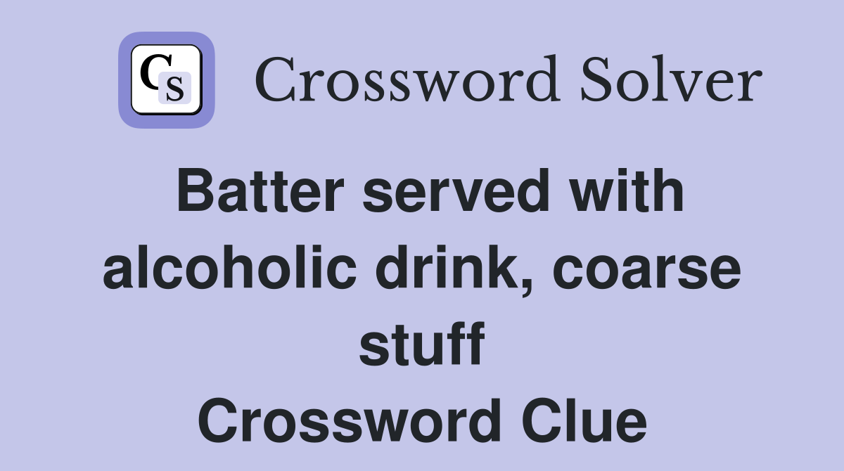 Batter served with alcoholic drink, coarse stuff Crossword Clue