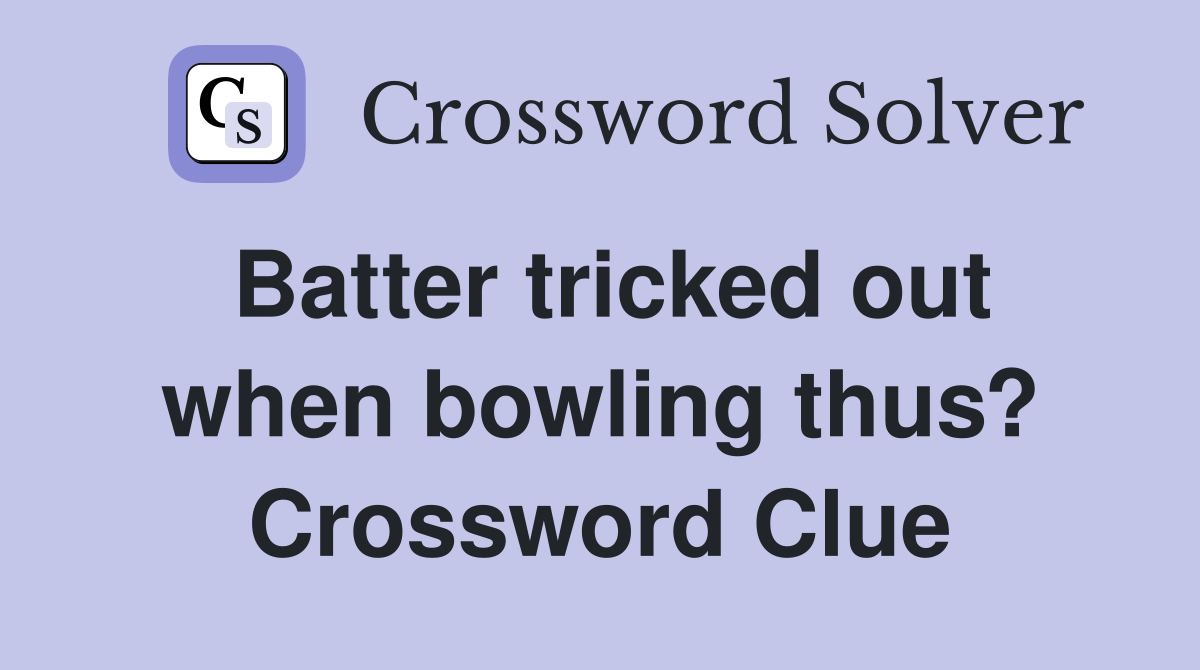 Batter tricked out when bowling thus? Crossword Clue