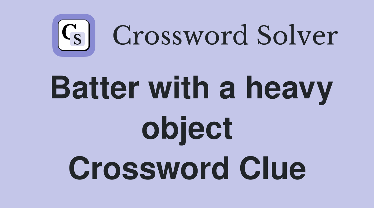 Batter with a heavy object Crossword Clue