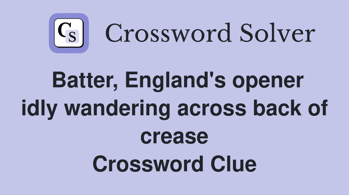 Batter, England's opener idly wandering across back of crease Crossword Clue