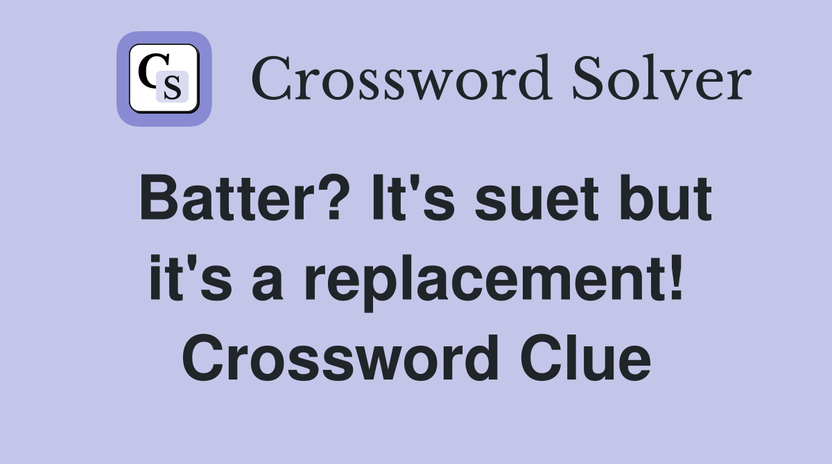 Batter? It's suet but it's a replacement! Crossword Clue