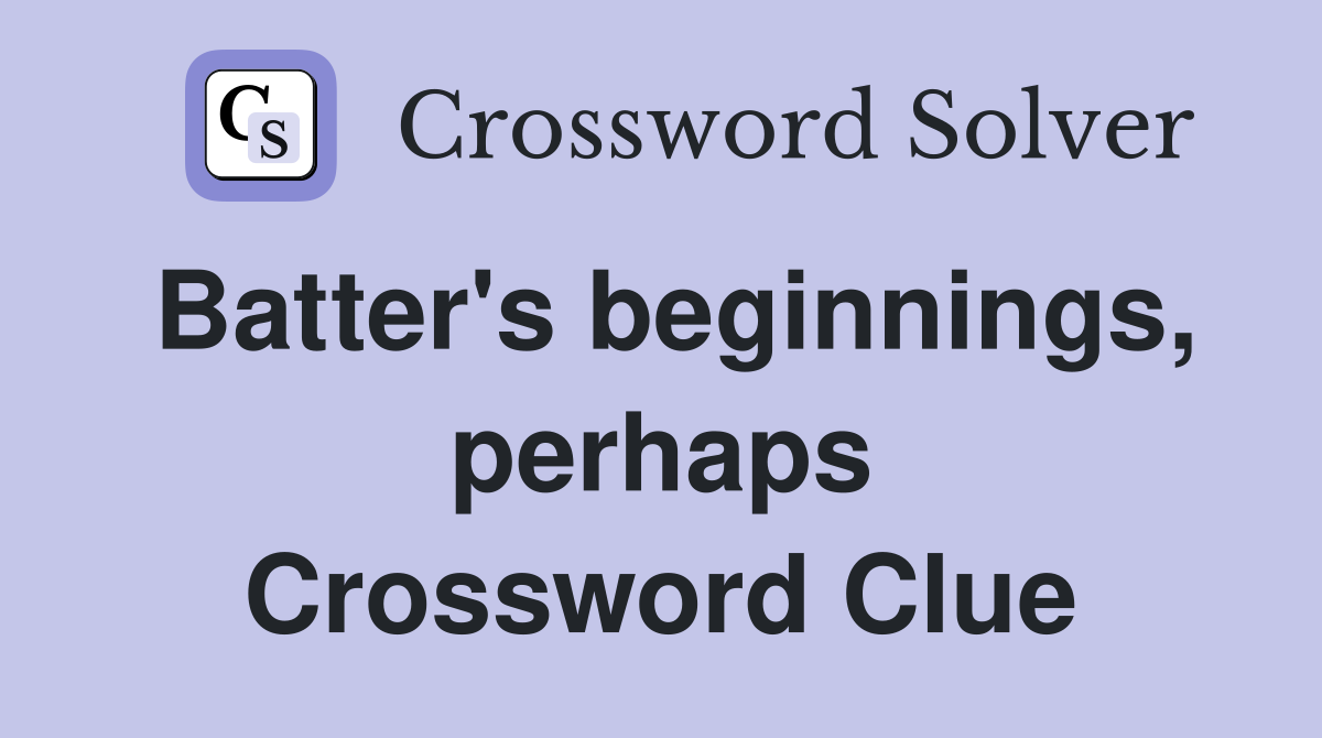 Batter's beginnings, perhaps Crossword Clue