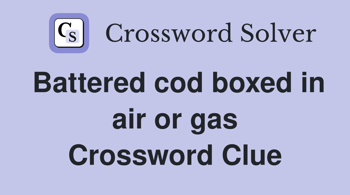 Battered cod boxed in air or gas Crossword Clue