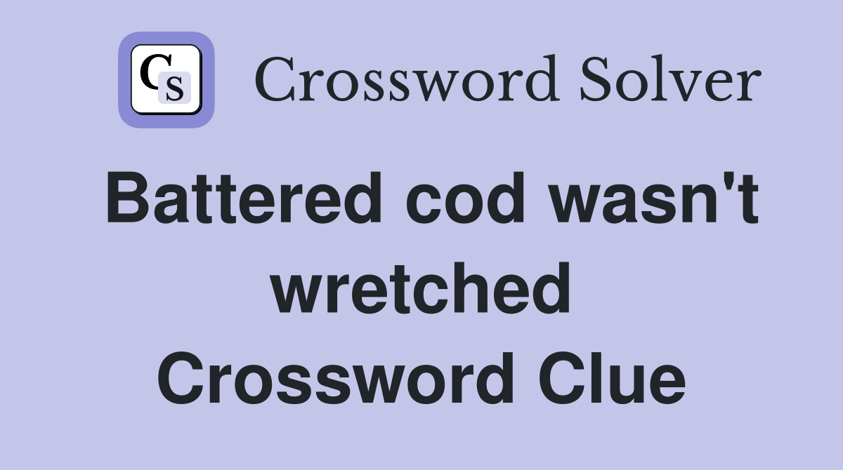Battered cod wasn't wretched Crossword Clue