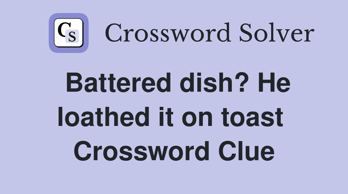 Battered dish? He loathed it on toast  Crossword Clue