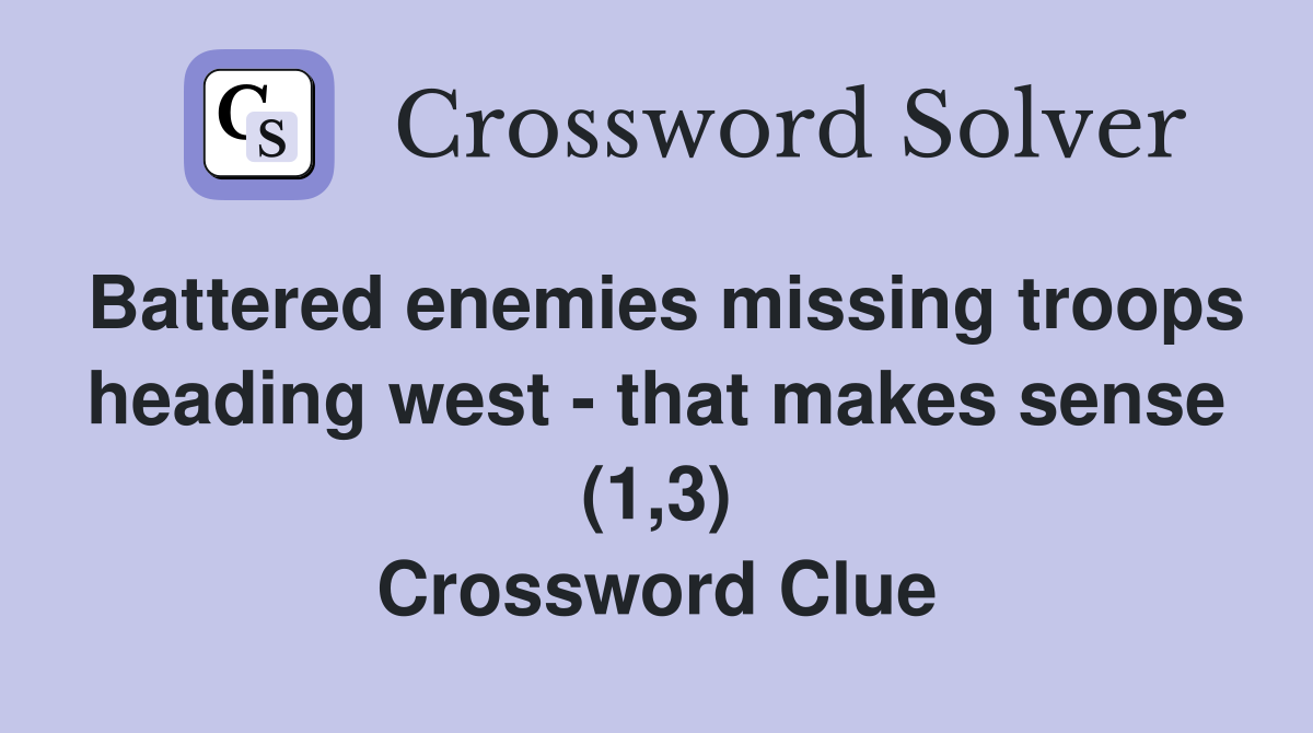Battered enemies missing troops heading west - that makes sense (1,3) Crossword Clue