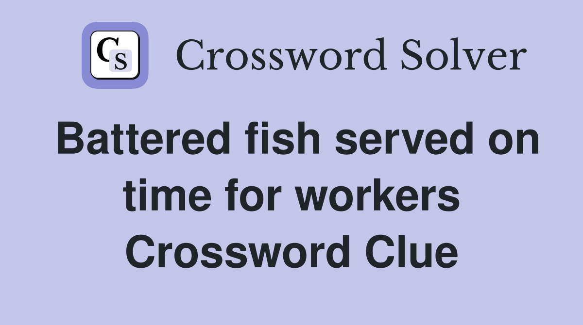 Battered fish served on time for workers Crossword Clue