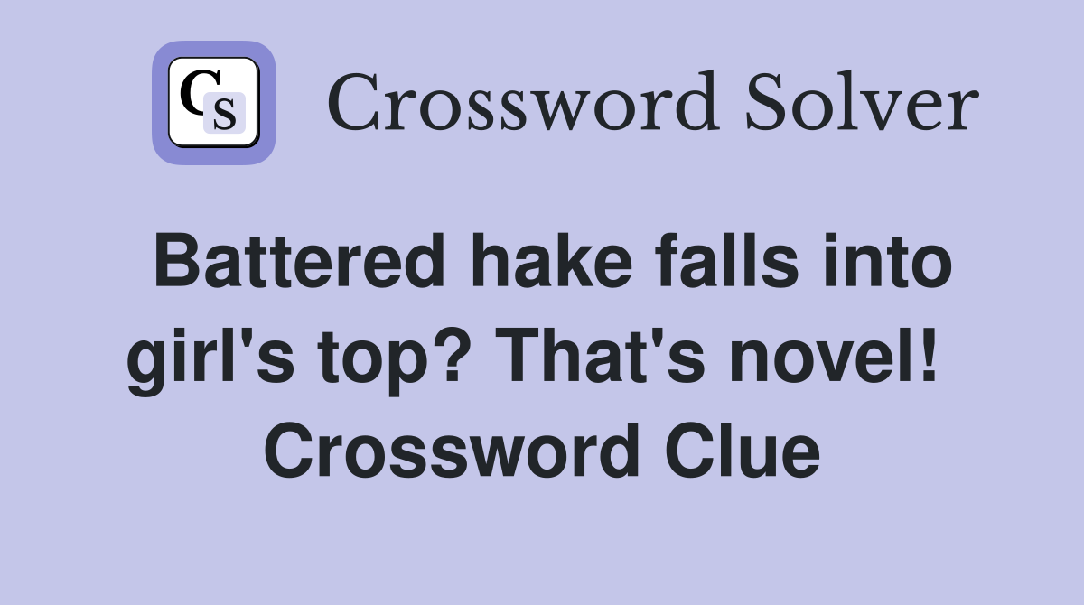 Battered hake falls into girl's top? That's novel!  Crossword Clue