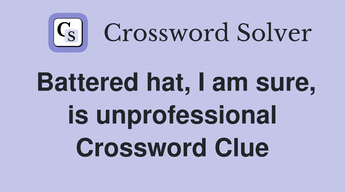 Battered hat, I am sure, is unprofessional Crossword Clue
