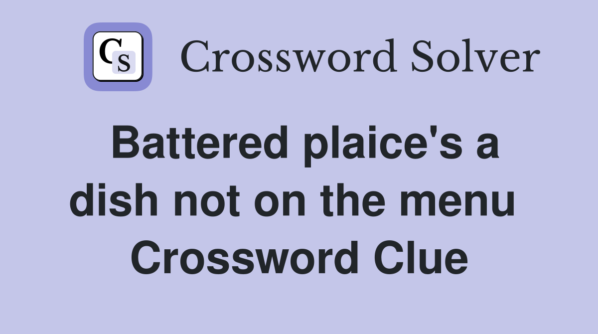 Battered plaice's a dish not on the menu  Crossword Clue