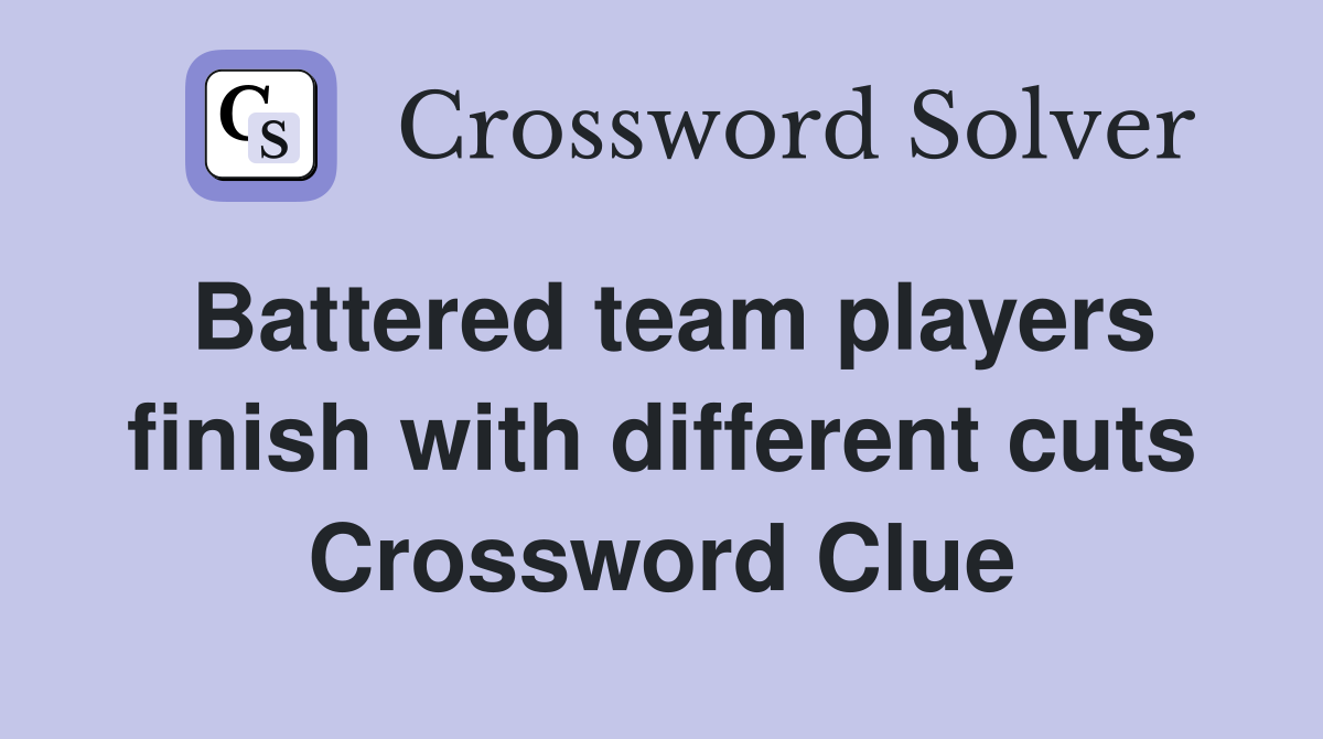 Battered team players finish with different cuts Crossword Clue