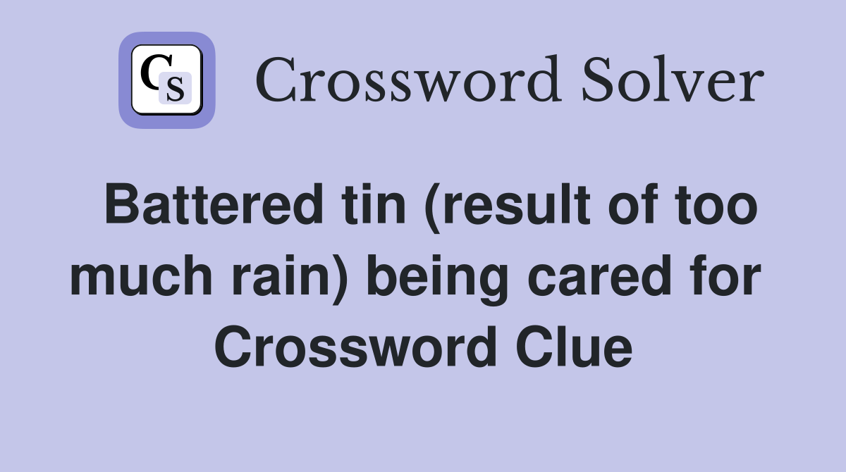 Battered tin (result of too much rain) being cared for  Crossword Clue