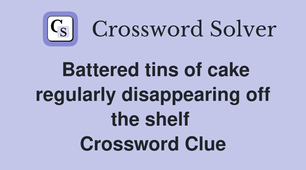 Battered tins of cake regularly disappearing off the shelf  Crossword Clue