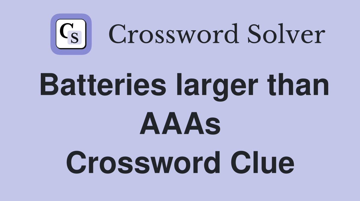 Batteries larger than AAAs Crossword Clue